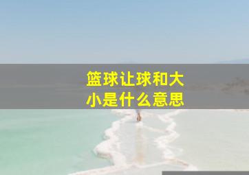 篮球让球和大小是什么意思