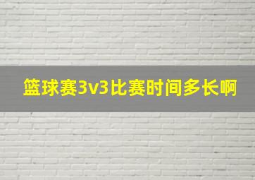 篮球赛3v3比赛时间多长啊