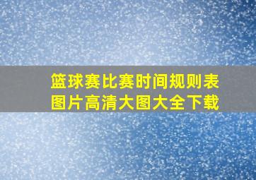 篮球赛比赛时间规则表图片高清大图大全下载