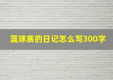 篮球赛的日记怎么写300字