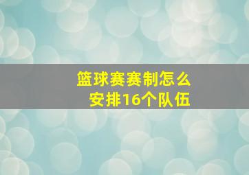 篮球赛赛制怎么安排16个队伍