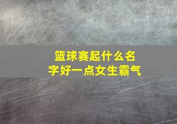 篮球赛起什么名字好一点女生霸气