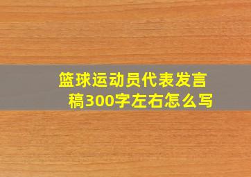 篮球运动员代表发言稿300字左右怎么写