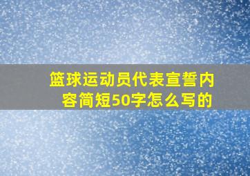 篮球运动员代表宣誓内容简短50字怎么写的