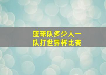 篮球队多少人一队打世界杯比赛