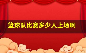 篮球队比赛多少人上场啊