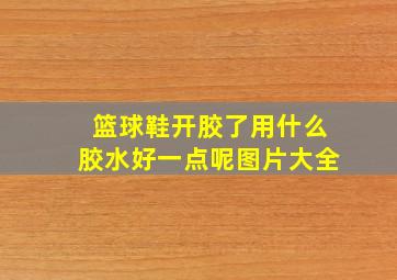 篮球鞋开胶了用什么胶水好一点呢图片大全