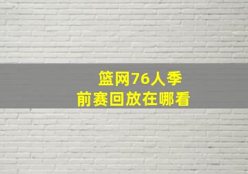 篮网76人季前赛回放在哪看