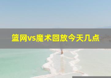 篮网vs魔术回放今天几点