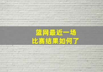 篮网最近一场比赛结果如何了