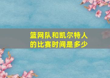 篮网队和凯尔特人的比赛时间是多少