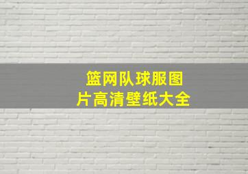 篮网队球服图片高清壁纸大全