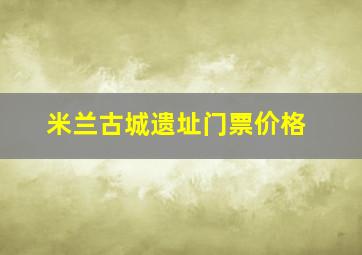 米兰古城遗址门票价格