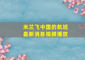 米兰飞中国的航班最新消息视频播放