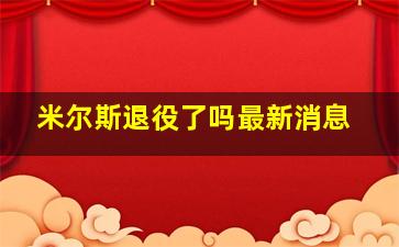 米尔斯退役了吗最新消息