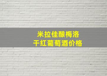 米拉佳酿梅洛干红葡萄酒价格