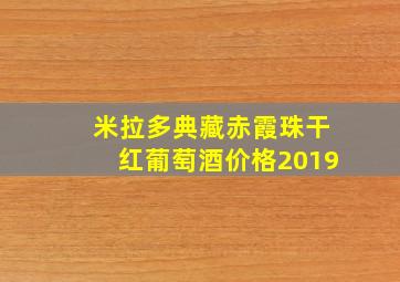 米拉多典藏赤霞珠干红葡萄酒价格2019