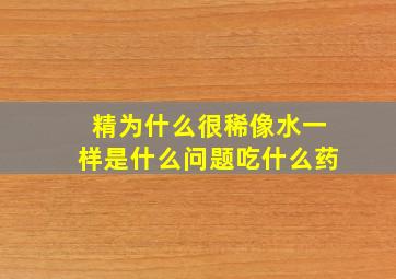 精为什么很稀像水一样是什么问题吃什么药