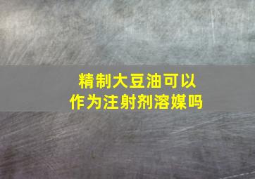 精制大豆油可以作为注射剂溶媒吗