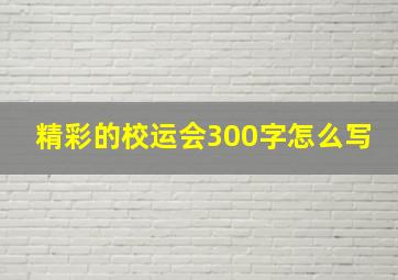 精彩的校运会300字怎么写