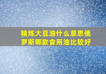 精炼大豆油什么意思俄罗斯哪款食用油比较好