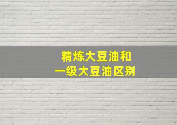 精炼大豆油和一级大豆油区别