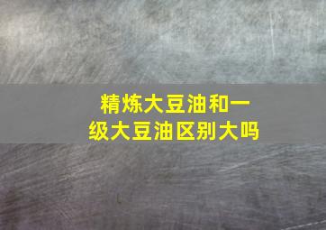 精炼大豆油和一级大豆油区别大吗