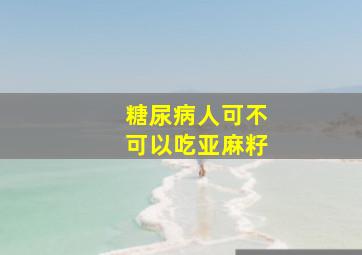 糖尿病人可不可以吃亚麻籽