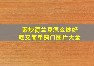 素炒荷兰豆怎么炒好吃又简单窍门图片大全