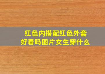 红色内搭配红色外套好看吗图片女生穿什么