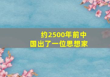 约2500年前中国出了一位思想家