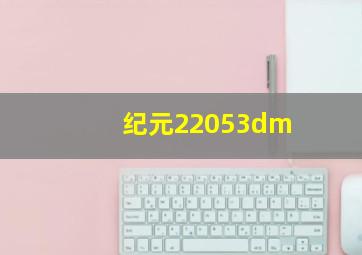 纪元22053dm