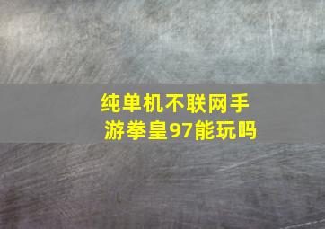 纯单机不联网手游拳皇97能玩吗