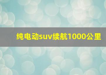 纯电动suv续航1000公里