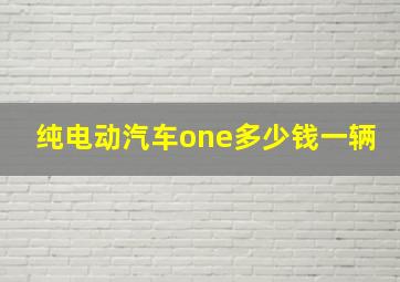 纯电动汽车one多少钱一辆