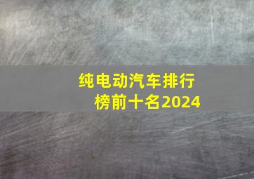 纯电动汽车排行榜前十名2024