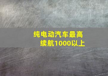 纯电动汽车最高续航1000以上