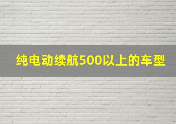 纯电动续航500以上的车型