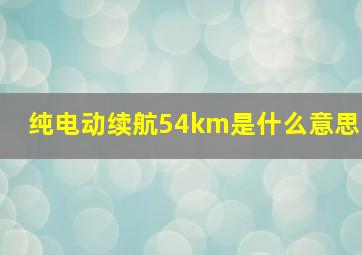 纯电动续航54km是什么意思