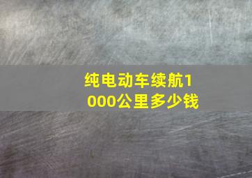 纯电动车续航1000公里多少钱