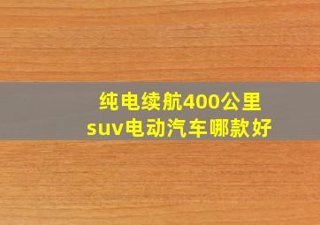 纯电续航400公里suv电动汽车哪款好