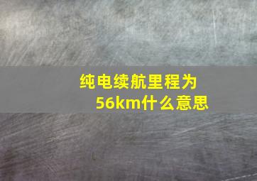 纯电续航里程为56km什么意思