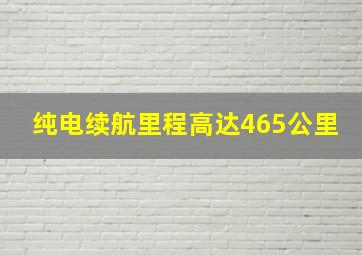 纯电续航里程高达465公里