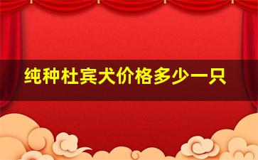 纯种杜宾犬价格多少一只