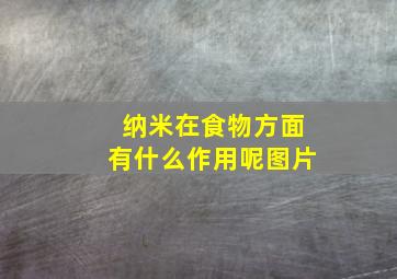 纳米在食物方面有什么作用呢图片