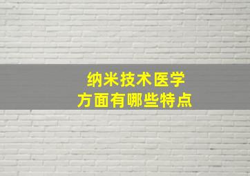 纳米技术医学方面有哪些特点