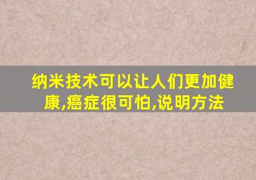 纳米技术可以让人们更加健康,癌症很可怕,说明方法