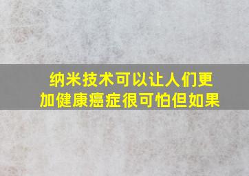 纳米技术可以让人们更加健康癌症很可怕但如果