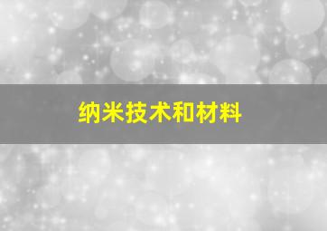 纳米技术和材料