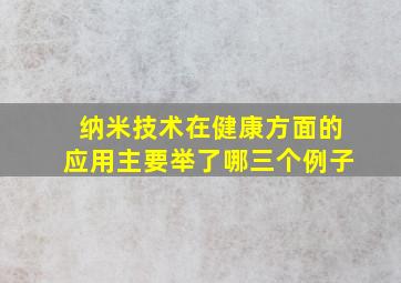 纳米技术在健康方面的应用主要举了哪三个例子